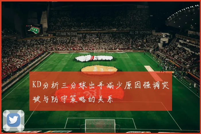 KD分析三分球出手减少原因强调突破与防守策略的关系