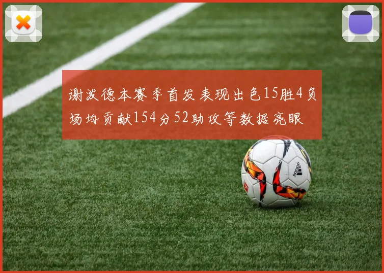 谢泼德本赛季首发表现出色15胜4负场均贡献154分52助攻等数据亮眼