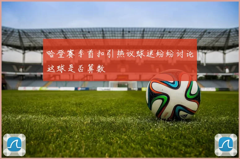 哈登赛季首扣引热议球迷纷纷讨论这球是否算数
