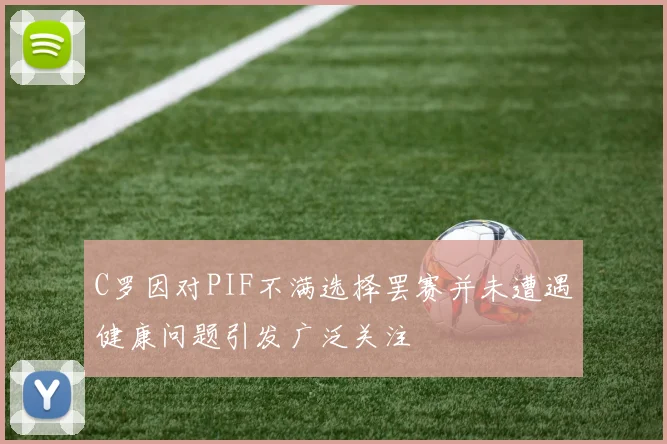 C罗因对PIF不满选择罢赛并未遭遇健康问题引发广泛关注