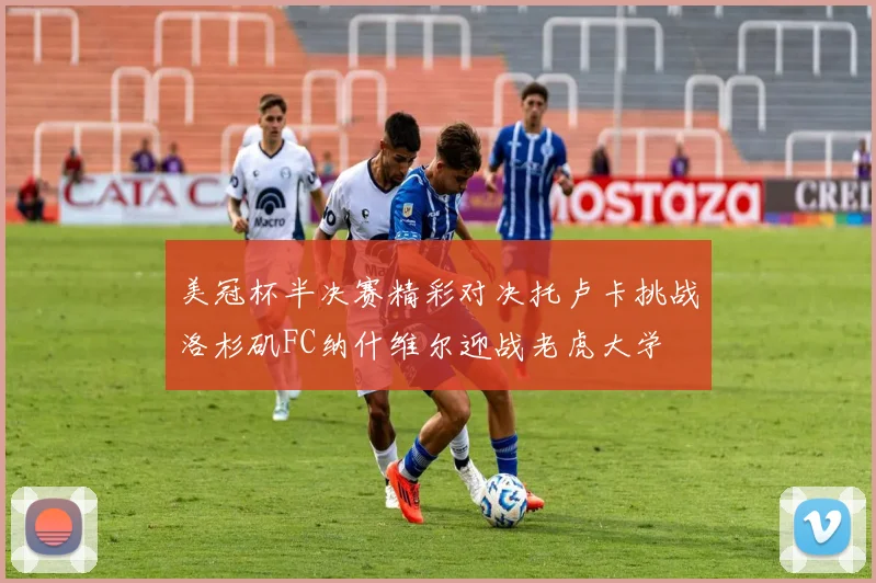 美冠杯半决赛精彩对决托卢卡挑战洛杉矶FC纳什维尔迎战老虎大学