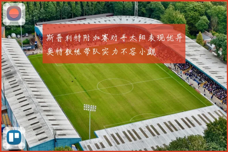 斯普利特附加赛对手太阳表现优异奥特教练带队实力不容小觑
