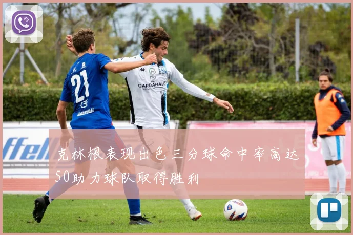 克林根表现出色三分球命中率高达50助力球队取得胜利