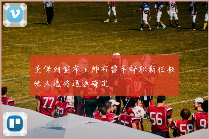 圣保利宣布主帅布雷辛辞职新任教练人选将迅速确定