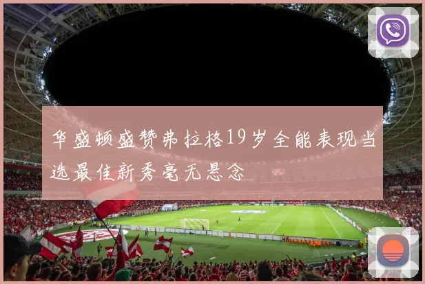 华盛顿盛赞弗拉格19岁全能表现当选最佳新秀毫无悬念