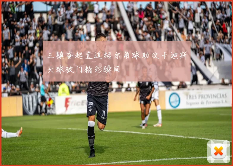 三镇奋起直追绍尔角球助攻卡迪斯头球破门精彩瞬间