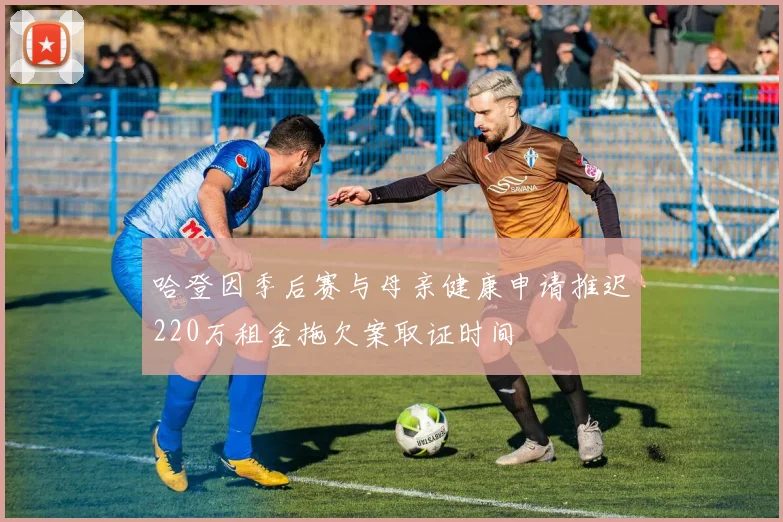 哈登因季后赛与母亲健康申请推迟220万租金拖欠案取证时间